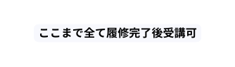 ここまで全て履修完了後受講可